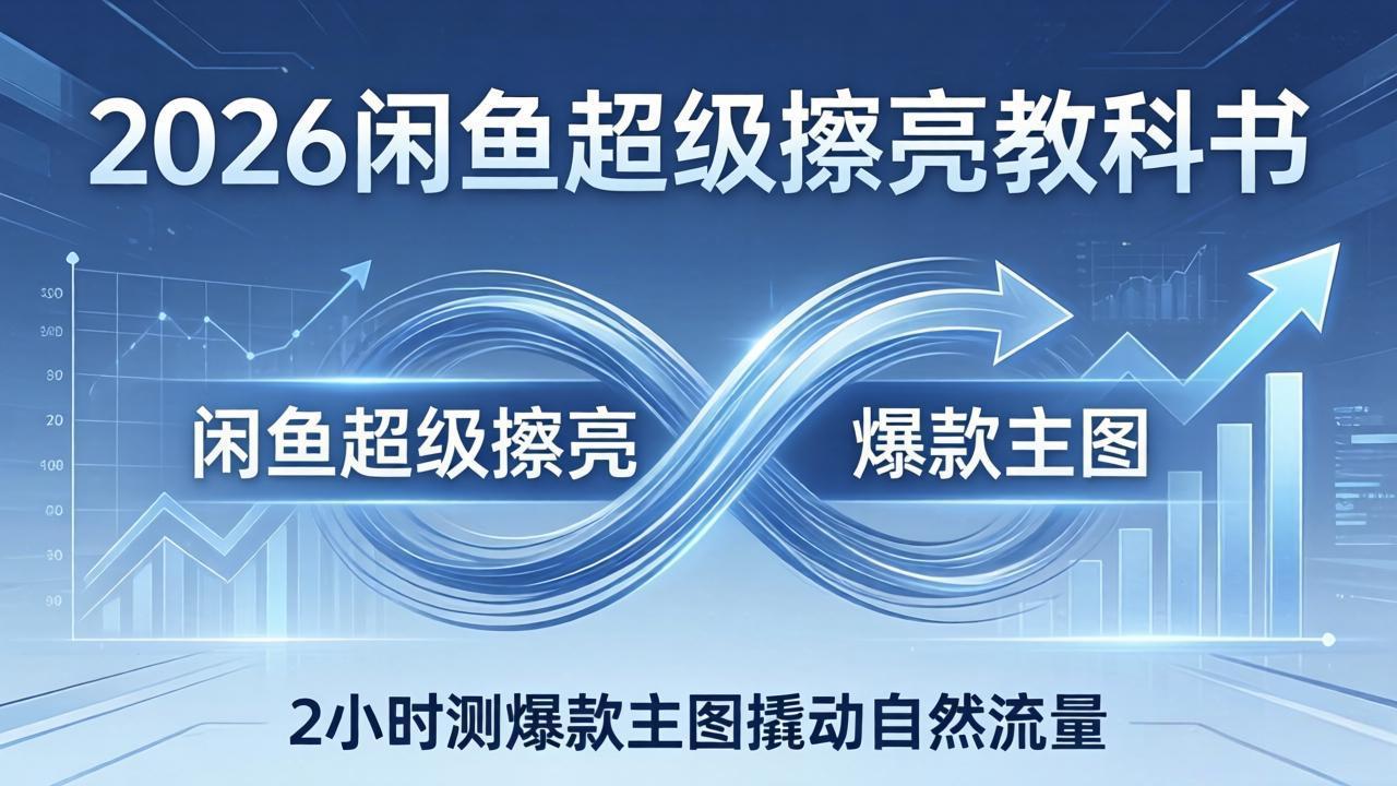 2026闲鱼超级擦亮教科书:底层逻辑出价×转化率,2小时测爆款主图撬动自然流量-伏羲SAAS