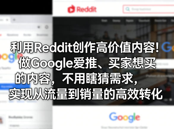 利用Reddit创作高价值内容！做Google爱推、买家想买的内容，不用瞎猜需求，实现从流量到销量的高效转化-伏羲SAAS