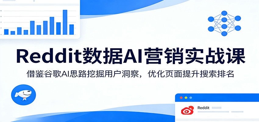Reddit数据AI营销实战课：借鉴谷歌AI思路挖掘用户洞察，优化页面提升搜索排名-伏羲SAAS
