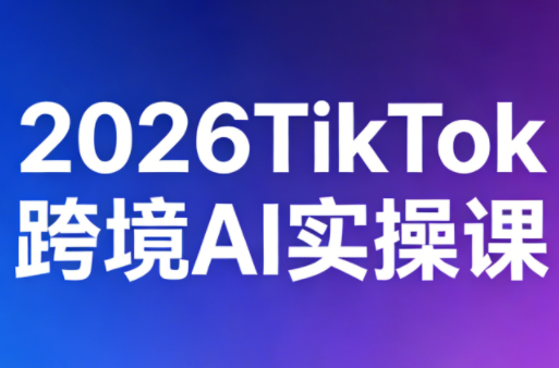 2026TikTok跨境AI实操课-伏羲SAAS