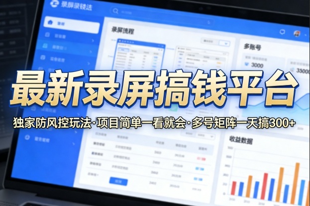 最新录屏搞钱平台，独家的防风控玩法，项目简单，一看就会，多号矩阵一天搞300+【揭秘】-伏羲SAAS