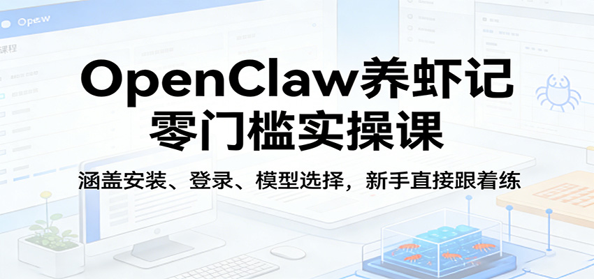 OpenClaw养虾记零门槛实操课：涵盖安装、登录、模型选择，新手直接跟着练-伏羲SAAS