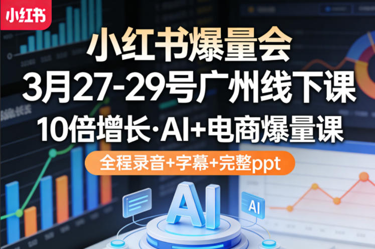 小红书爆量会3月27-29号广州线下课，10倍增长，AI+电商爆量课，全程录音+字幕+完整ppt-伏羲SAAS