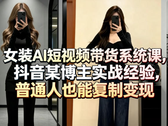 女装AI短视频带货系统课,抖音某博主实战经验,普通人也能复制变现-伏羲SAAS