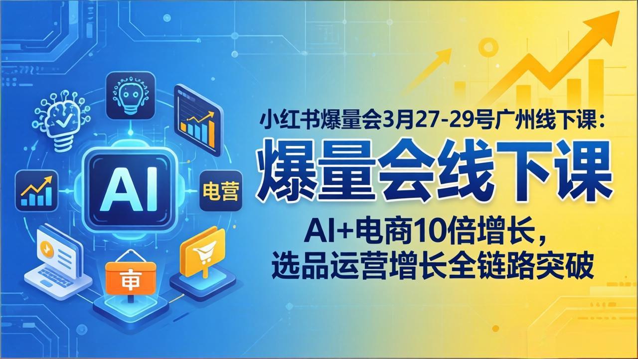 小红书爆量会3月27-29号广州线下课：AI+电商10倍增长，选品运营增长全链路突破-伏羲SAAS