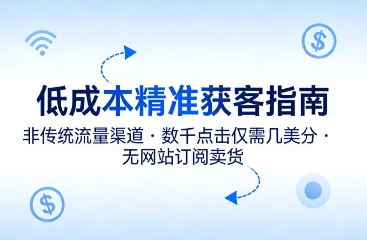 低成本精准获客指南，用非传统流量渠道，实现数千点击仅需几美分，不用网站也能搞订阅卖货-伏羲SAAS
