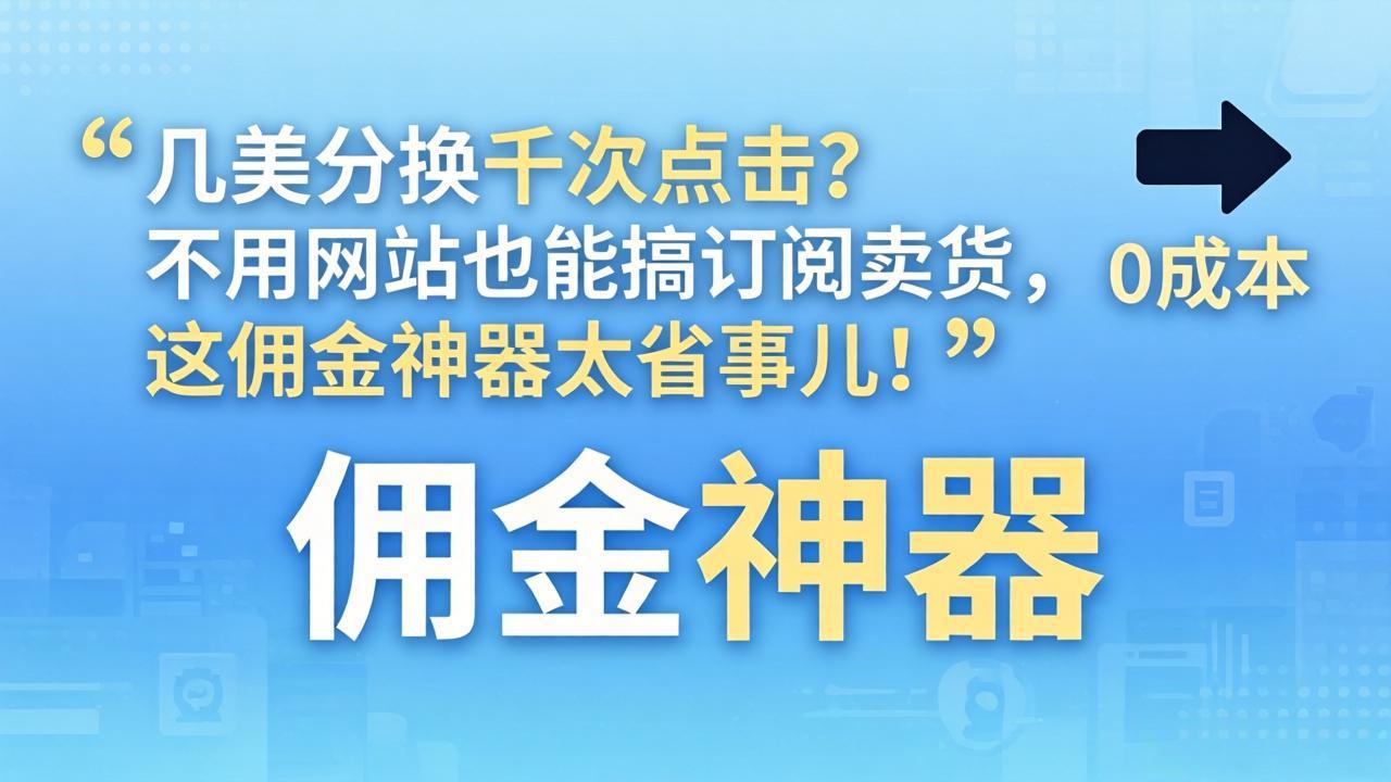 几美分换千次点击？不用网站也能搞订阅卖货，这佣金神器太省事儿！-伏羲SAAS