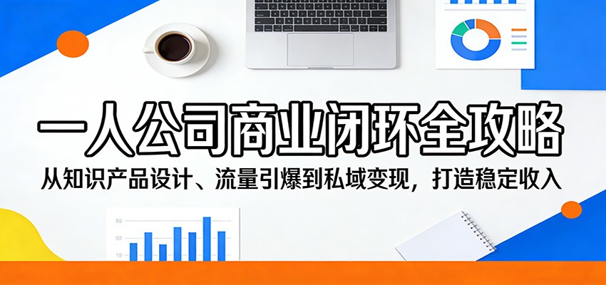 一人公司商业闭环全攻略：从知识产品设计、流量引爆到私域变现，打造稳定收入-伏羲SAAS
