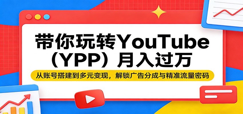 带你玩转YouTube(YPP)月入过万：从账号搭建到多元变现，解锁广告分成与精准流量密码-伏羲SAAS