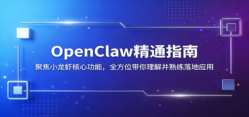 OpenClaw精通指南:聚焦小龙虾核心功能,全方位带你理解并熟练落地应用-伏羲SAAS