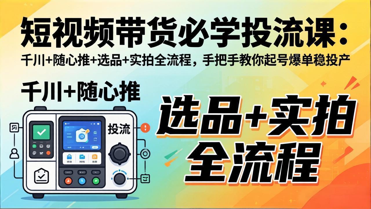 短视频带货必学投流课:千川+随心推+选品+实拍全流程,手把手教你起号爆单稳投产-伏羲SAAS