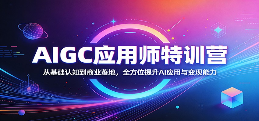 AIGC应用师特训营：从基础认知到商业落地，全方位提升AI应用与变现能力-伏羲SAAS