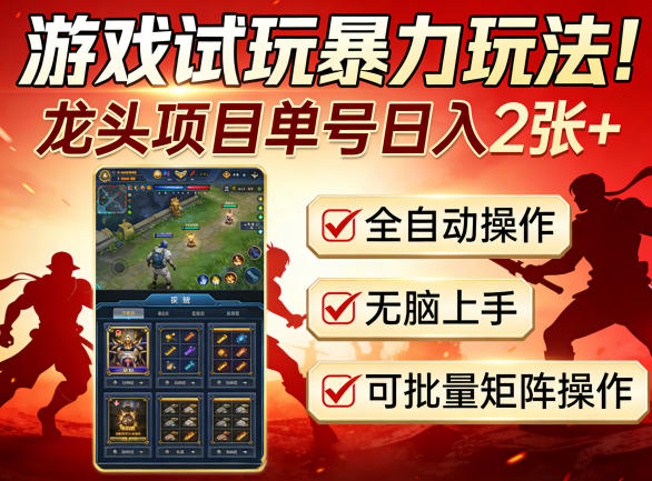 游戏试玩暴力玩法！龙头项目单号日入200+，全自动操作无脑上手，可批量矩阵操作【揭秘】-伏羲SAAS