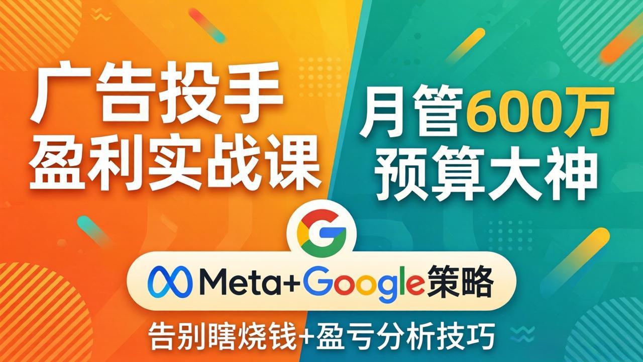 广告投手盈利实战课：月管600万预算大神，带你告别瞎烧钱，Meta+Google策略+盈亏分析-伏羲SAAS