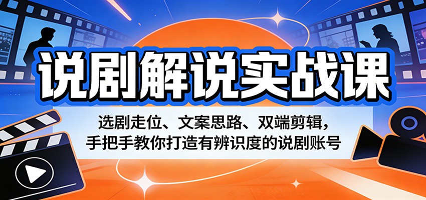 说剧解说实战课：选剧走位、文案思路、双端剪辑，手把手教你打造有辨识度的说剧账号-伏羲SAAS