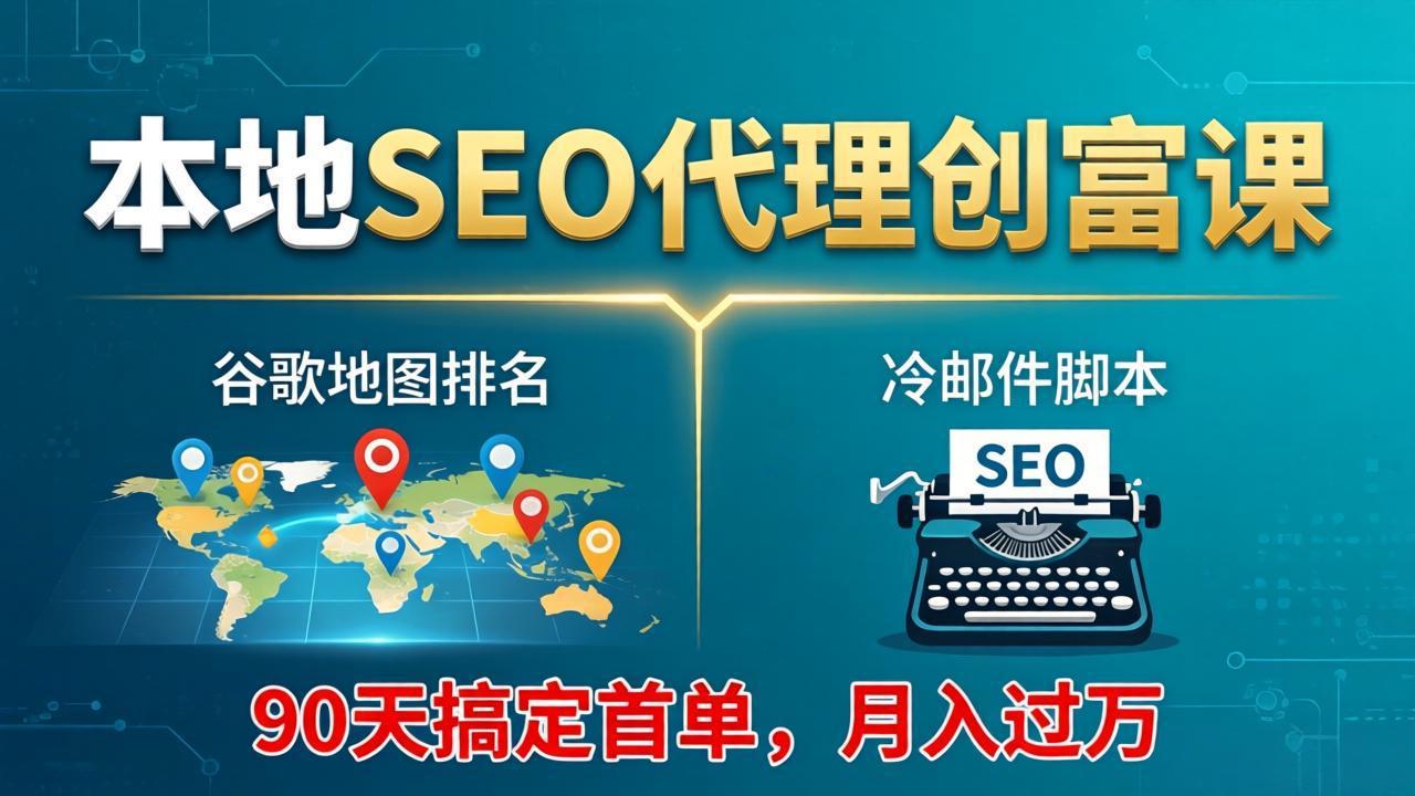 本地SEO代理创富课:谷歌地图排名+冷邮件脚本,90天搞定首单,月入过万实战体系-伏羲SAAS