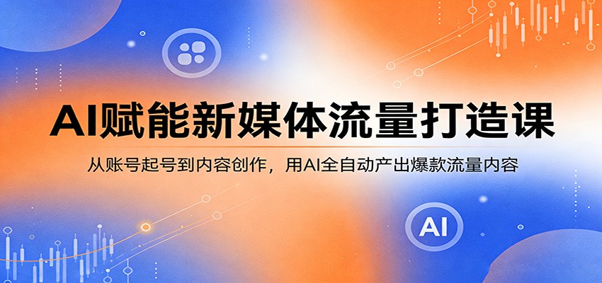 AI赋能新媒体流量打造课:从账号起号到内容创作,用AI全自动产出爆款流量内容-伏羲SAAS