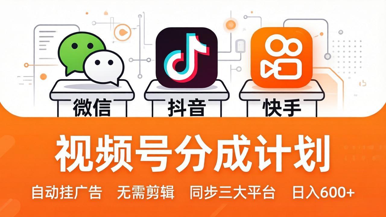 视频号分成计划：发视频自动挂广告，无需剪辑同步三大平台，单号轻松日入600+-伏羲SAAS