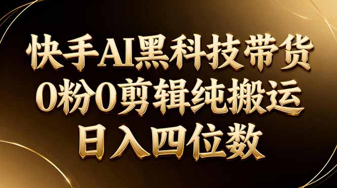 26年最新快手AI黑科技带货，0粉0剪辑，纯搬运，日入四位数-伏羲SAAS