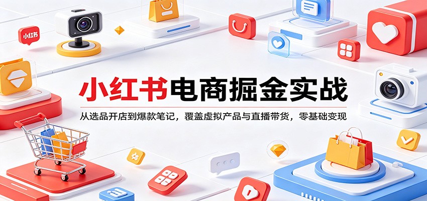 小红书电商掘金实战：从选品开店到爆款笔记，覆盖虚拟产品与直播带货，零基础变现-伏羲SAAS