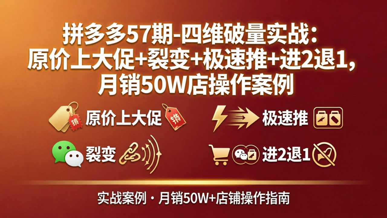 拼多多57期-四维破量实战：原价上大促+裂变+极速推+进2退1，月销50W店操作案例-伏羲SAAS