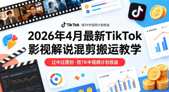 26年4月最新TikTok影视解说混剪搬运教学，过中过原创，撸TK中视频计划收益-伏羲SAAS
