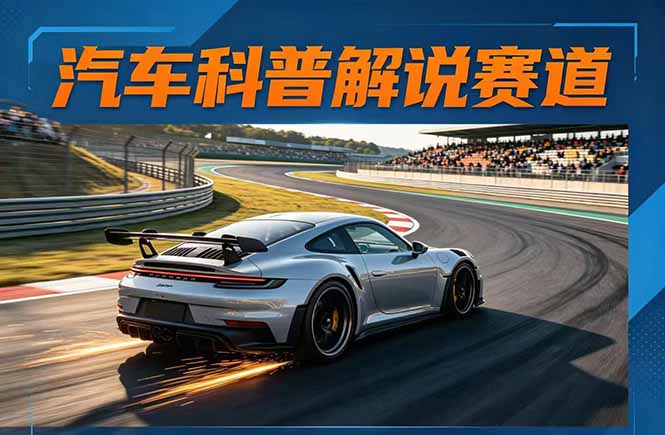 汽车科普解说赛道变现教程：文案+素材+剪辑+录音全教学，单条视频点赞几十万+-伏羲SAAS