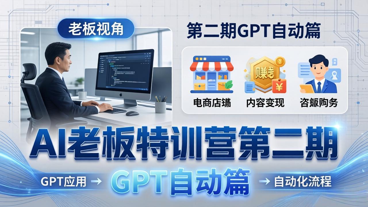 AI老板特训营第二期GPT自动篇：GPT应用+赚钱案例+自动化流程，老板AI降本增效课-伏羲SAAS