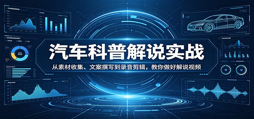汽车科普解说实战:从素材收集、文案撰写到录音剪辑,教你做好解说视频-伏羲SAAS