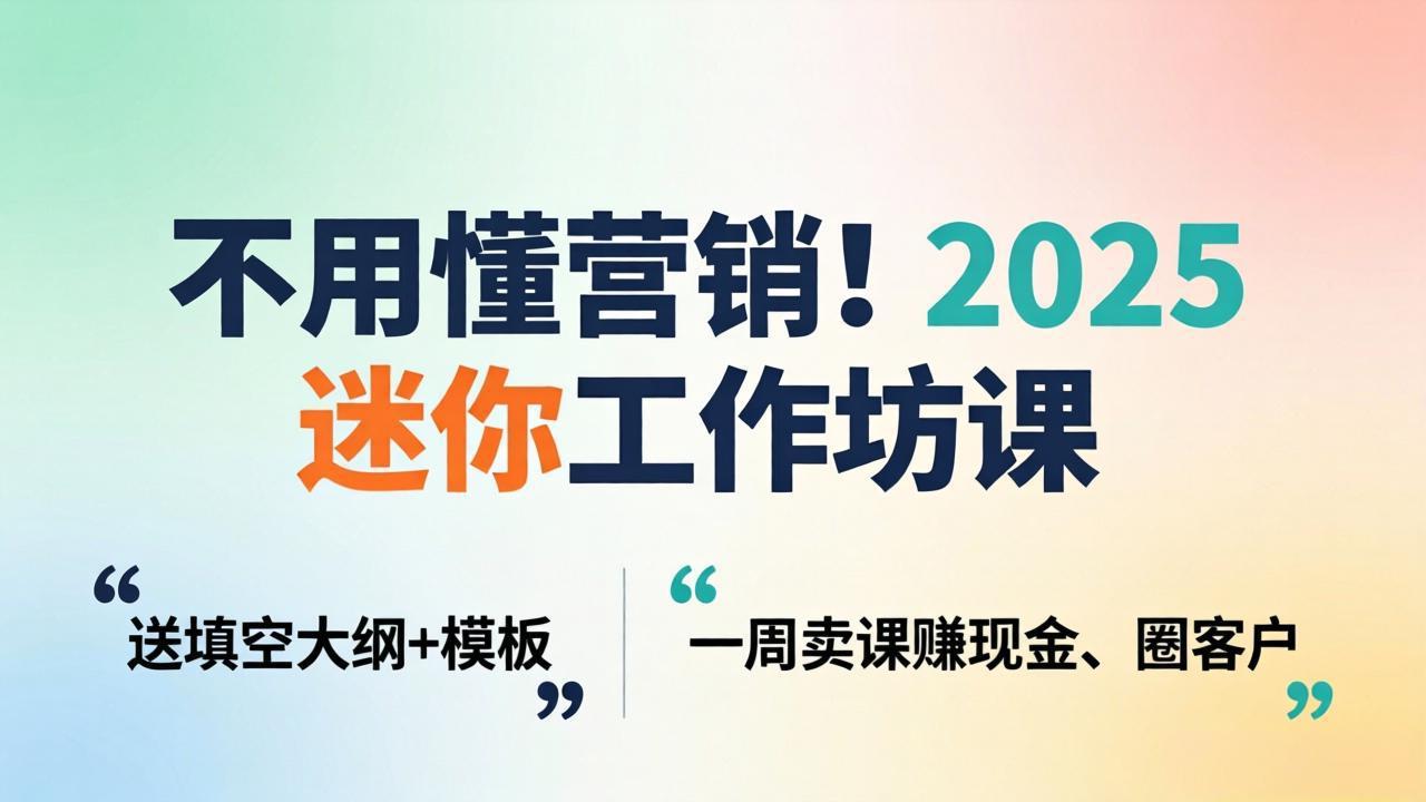 不用懂营销!2025 迷你工作坊课:送填空大纲 + 模板,一周卖课赚现金、圈客户-伏羲SAAS