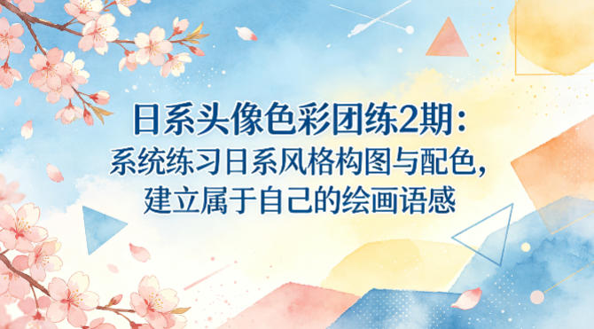 日系头像色彩团练2期：系统练习日系风格构图与配色，建立属于自己的绘画语感-伏羲SAAS