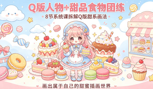 Q版人物+甜品食物团练，8节系统课拆解Q版甜系画法，画出属于自己的甜蜜插画世界-伏羲SAAS