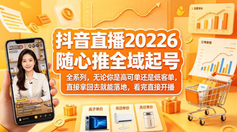 抖音直播2026随心推全域起号全系列，无论你是高可单还是低客单，直接拿回去就能落地，看完直接开播-伏羲SAAS