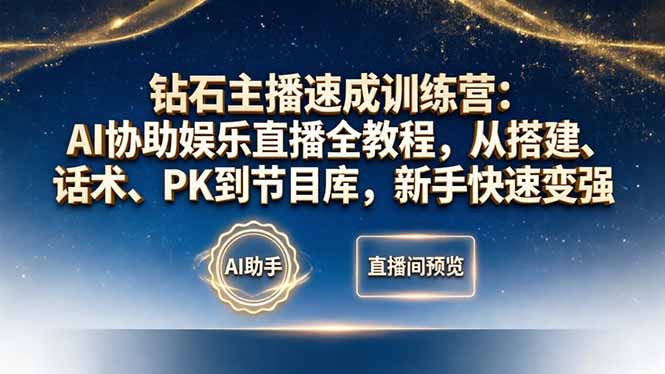 钻石主播速成训练营：AI协助娱乐直播全教程，从搭建、话术、PK到节目库，新手快速变强-伏羲SAAS