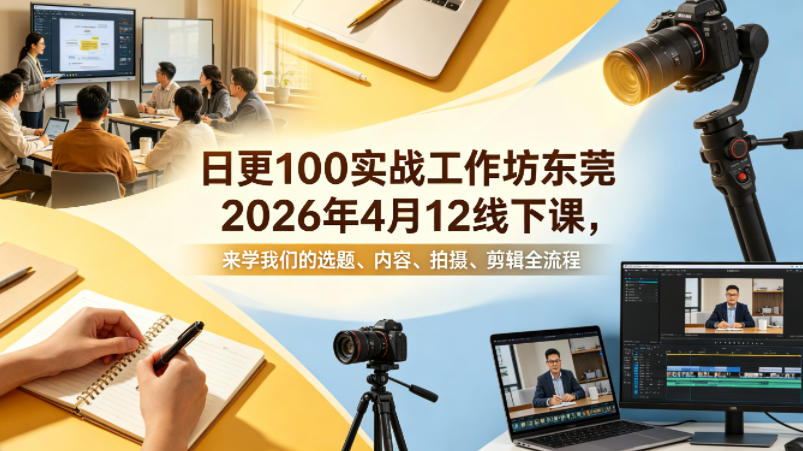 日更100实条‬战工作坊东莞2026年4月12线下课，来学我们的选题、内容、拍摄、剪辑全流程-伏羲SAAS