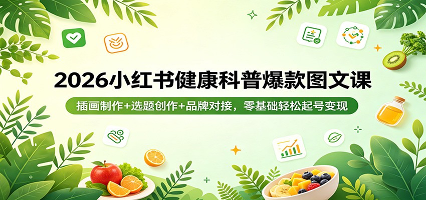 2026小红书健康科普爆款图文课：插画制作+选题创作+品牌对接，零基础轻松起号变现-伏羲SAAS