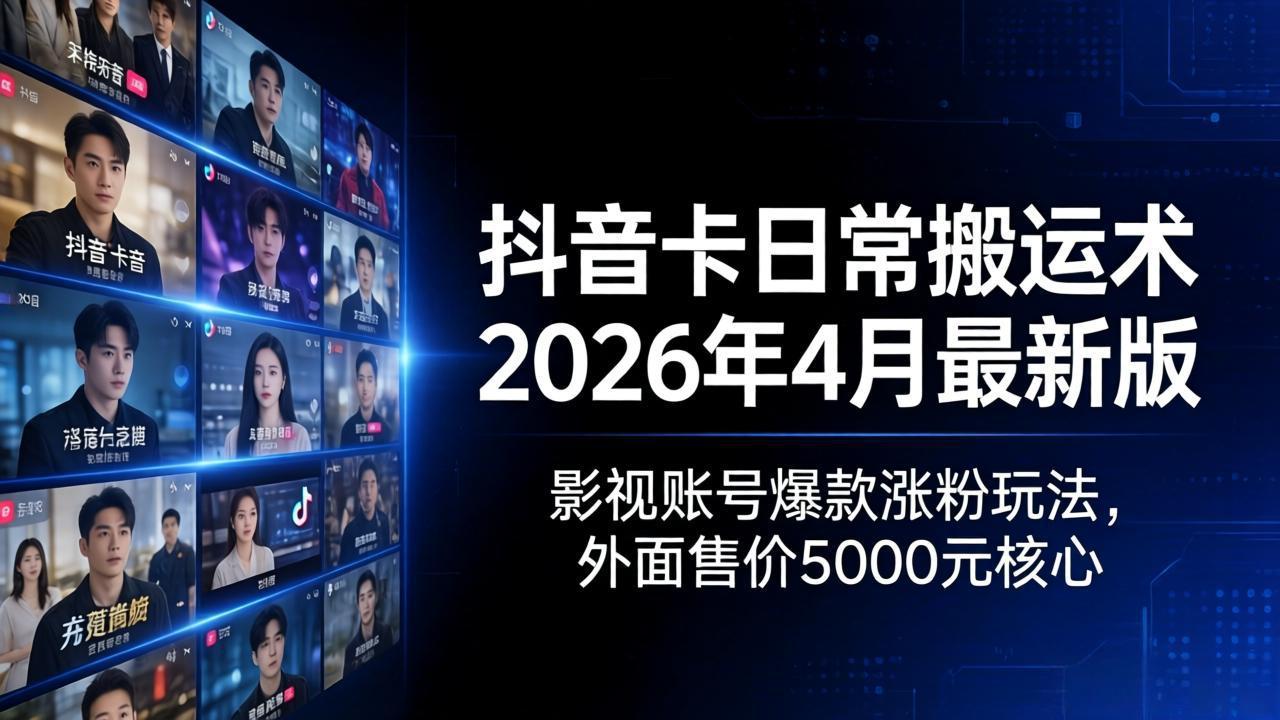 抖音卡日常搬运术2026年4月最新版：影视账号爆款涨粉玩法，外面售价5000元核心-伏羲SAAS