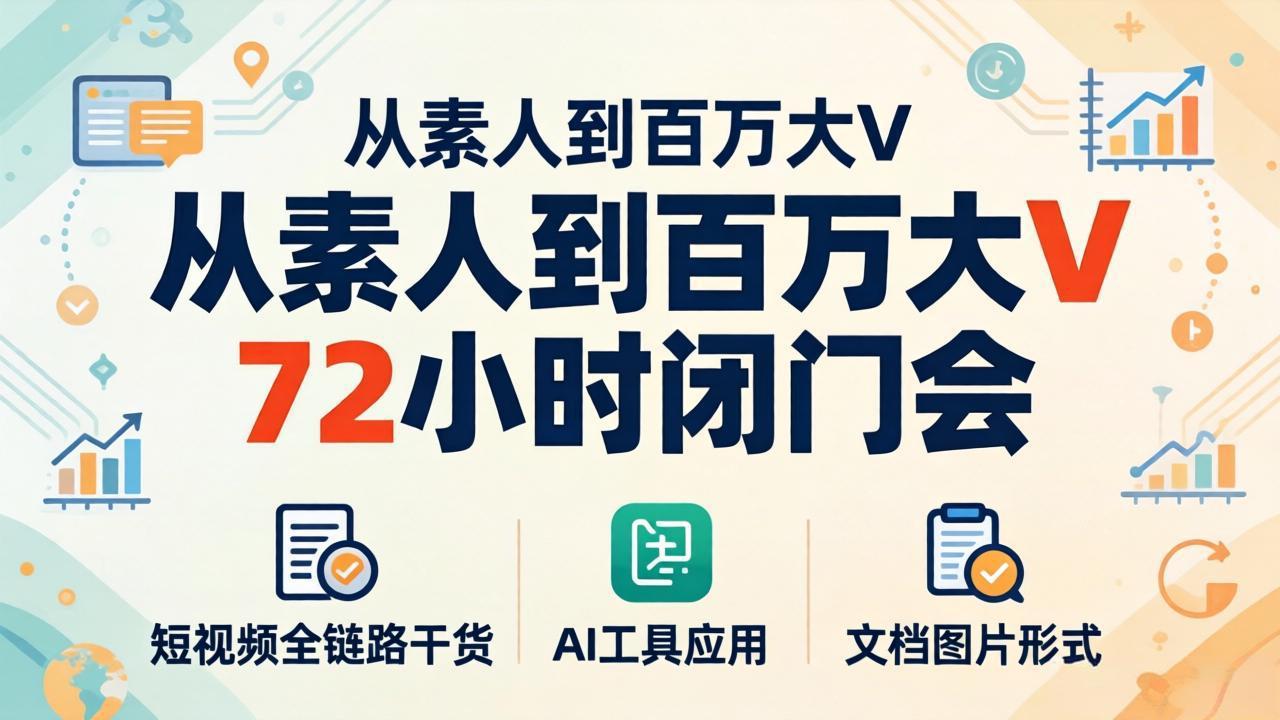 从素人到百万大V 72小时闭门会：短视频全链路干货+AI工具应用，文档图片形式轻松学变现-伏羲SAAS
