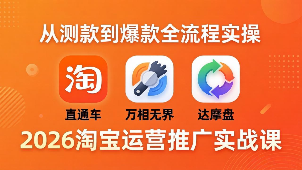 2026淘宝运营推广实战课-更新4月20：直通车 + 万相无界 + 达摩盘，从测款到爆款全流程实操-伏羲SAAS