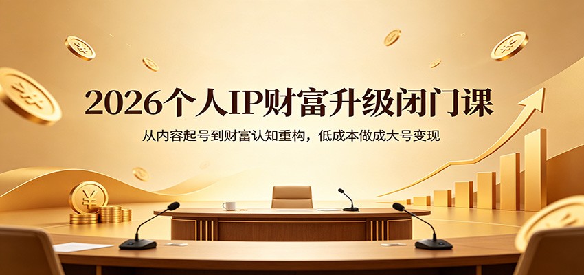 2026个人IP财富升级闭门课：从内容起号到财富认知重构，低成本做成大号变现-伏羲SAAS