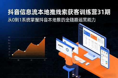抖音信息流本地推线索获客训练营31期，从0到1系统掌握抖音本地推的全链路运营能力(更新0421)-伏羲SAAS