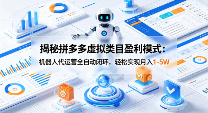 揭秘拼多多虚拟类目盈利模式：机器人代运营全自动闭环，轻松实现月入1-5W-伏羲SAAS