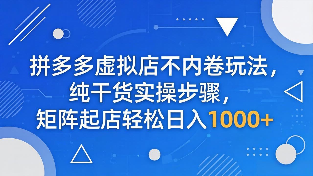 拼多多虚拟店不内卷玩法，纯干货实操步骤，矩阵起店轻松日入 1000+-伏羲SAAS