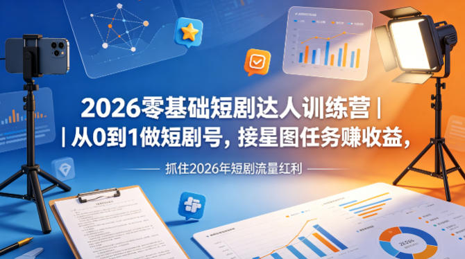 2026零基础短剧达人训练营｜从0到1做短剧号，接星图任务賺收益，抓住2026年短剧流量红利-伏羲SAAS
