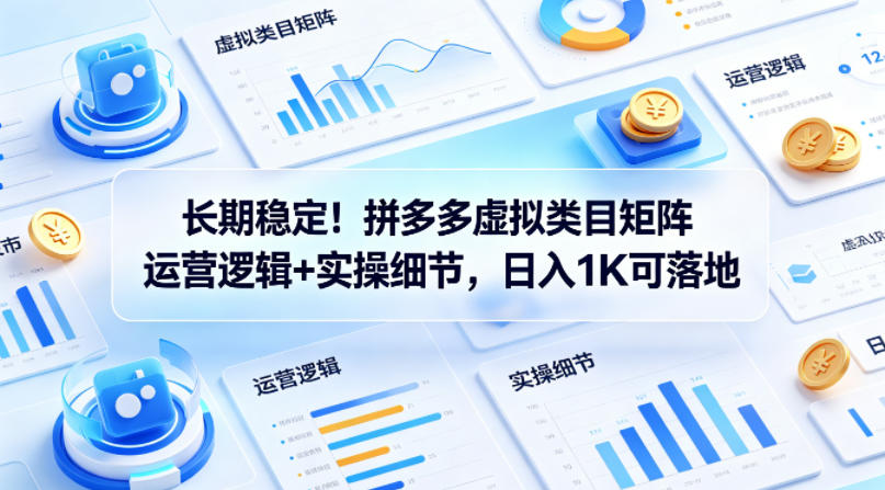 长期稳定！拼多多虚拟类目矩阵运营逻辑+实操细节，日入1K可落地【揭秘】-伏羲SAAS