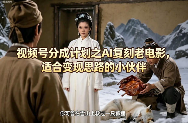 视频号分成计划之AI复刻老电影，适合变现思路的小伙伴-伏羲SAAS