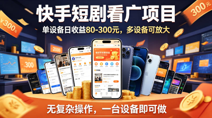 快手短剧看广告项目，没有复杂操作，一台设备每天能有80到300收益，设备多可放大-伏羲SAAS