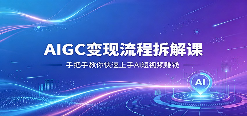 AIGC变现流程拆解课，手把手教你快速上手AI短视频赚钱-伏羲SAAS