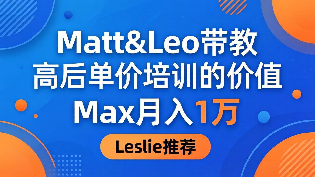 为啥都夸这高客单价培训？Matt&Leo 带教，Max 月入 1 万、Leslie 说最值！-伏羲SAAS