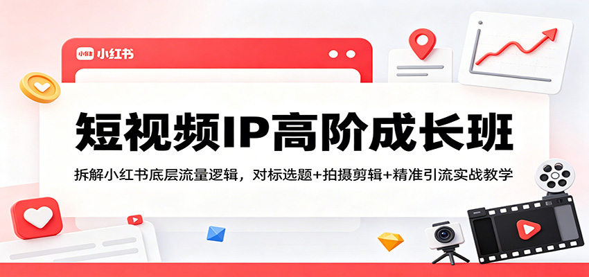 短视频IP高阶成长班：拆解小红书底层流量逻辑，对标选题+拍摄剪辑+ 精准引流实战教学-伏羲SAAS
